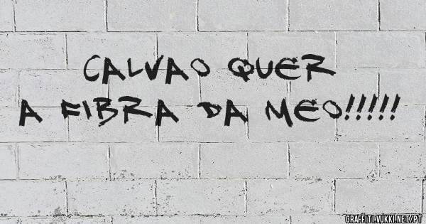 CALVAO QUER A FIBRA DA MEO!!!!!
