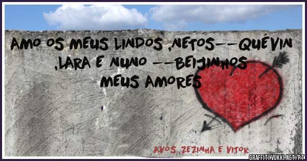 AMO OS MEUS LINDOS ,NETOS--QUÉVIN ,LARA E NUNO --BEIJINHOS MEUS AMORES