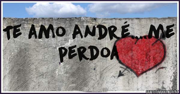 Te amo André....me perdoa