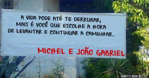 A VIDA PODE ATÉ TE DERRUBAR; MAIS É VOCÊ QUE ESCOLHE A HORA DE LEVANTAR E CONTINUAR A CAMINHAR. 