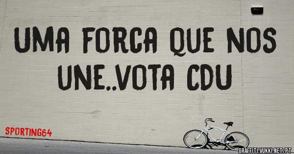 Uma forca que nos une..vota CDU