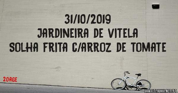 31/10/2019
Jardineira de vitela
Solha frita c/arroz de tomate 