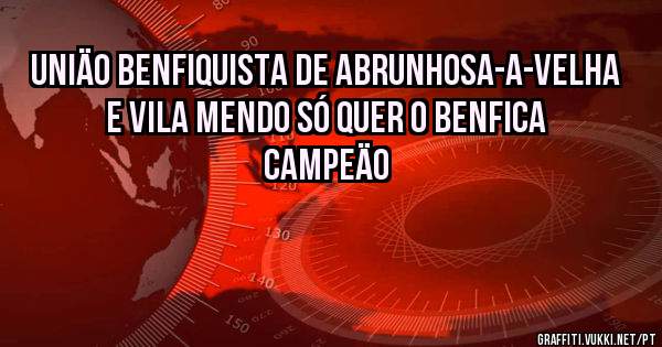 UNIÄO BENFIQUISTA DE ABRUNHOSA-A-VELHA E VILA MENDO SÓ QUER O BENFICA CAMPEÄO