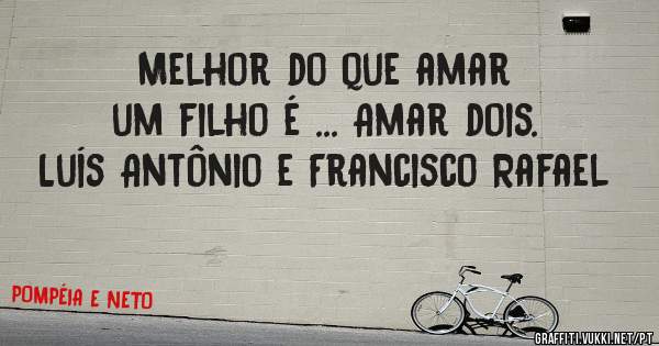 Melhor do que amar
 um filho é ... Amar dois.
Luís Antônio e Francisco Rafael