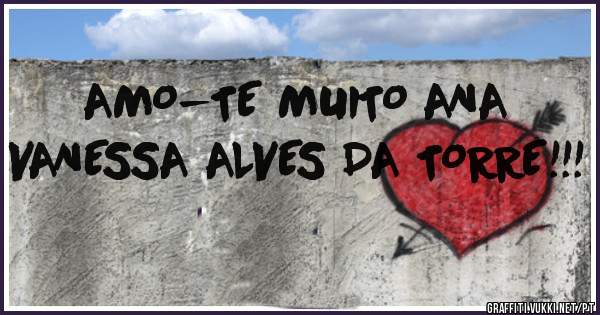 AMO-TE MUITO ANA VANESSA ALVES DA TORRE!!!