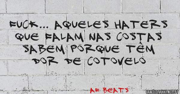 FUCK... AQUELES HATERS QUE FALAM NAS COSTAS SABEM PORQUE TÊM DOR DE COTOVELO