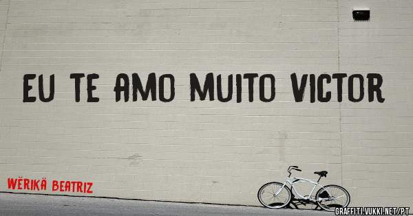 Eu te amo muito Victor 