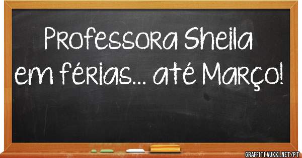 Professora Sheila em férias... até Março!