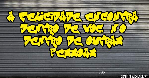 a felicidade encontra dentro de você não dentro de outras pessoas
