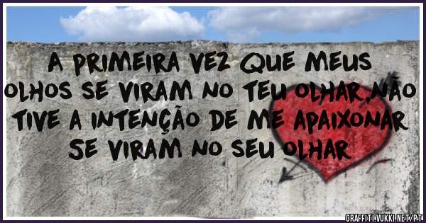  A primeira vez que meus olhos se viram no teu olhar,não tive a intenção de me apaixonar
Se viram no seu olhar