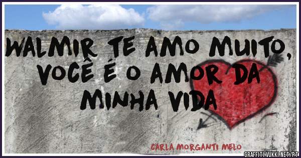 Walmir te amo muito, você é o amor da minha vida