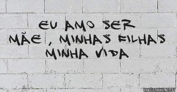  EU AMO SER MÃE , MINHAS FILHAS MINHA VIDA