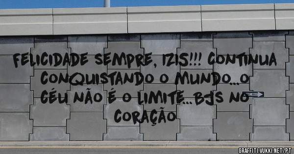 Felicidade sempre, IZIS!!! Continua conquistando o mundo...o céu não é o limite...Bjs no coração 