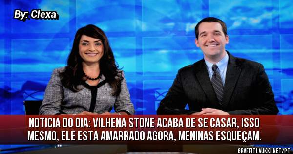 Noticia do dia: Vilhena Stone acaba de se casar, isso mesmo, ele esta amarrado agora, meninas esqueçam. 