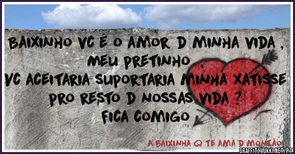 Baixinho vc é o amor d minha vida , 
 Meu pretinho  , 
Vc aceitaria suportaria minha xatisse pro resto d nossas vida ?
Fica comigo