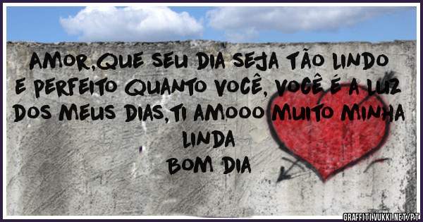 Amor,que seu dia seja tão lindo e perfeito quanto você, você é a luz dos meus dias,ti amooo muito minha linda
Bom dia 