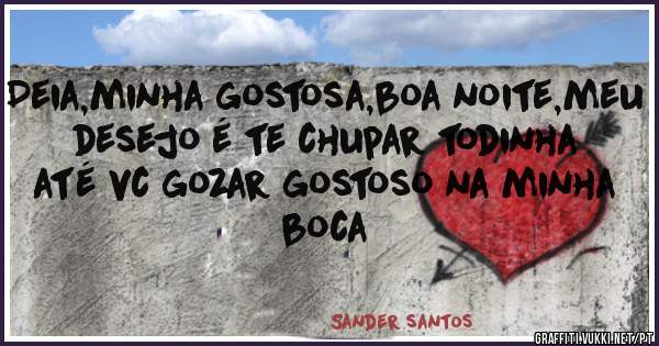 Deia,minha gostosa,boa noite,meu desejo é te chupar todinha até vc gozar gostoso na minha boca 
