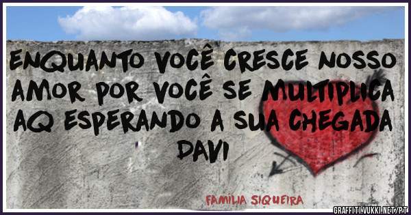 enquanto você cresce nosso amor por você se multiplica aq esperando a sua chegada DAVI 