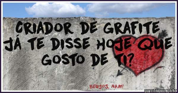Criador de grafite
já te disse hoje que gosto de ti?