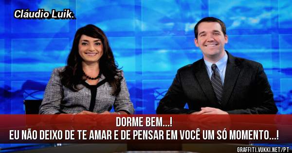 Dorme bem...!
Eu não deixo de te amar e de pensar em você um só momento...!
