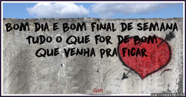 Bom dia e bom final de semana 
Tudo o que for de bom que venha pra ficar 