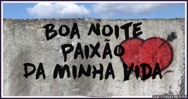 Boa Noite
Paixão 
Da Minha Vida 