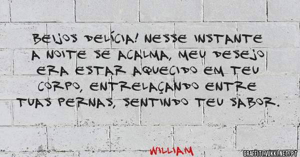 Beijos delícia! Nesse instante a noite se acalma, meu desejo era estar aquecido em teu corpo, entrelaçando entre tuas pernas, sentindo teu sabor. 
