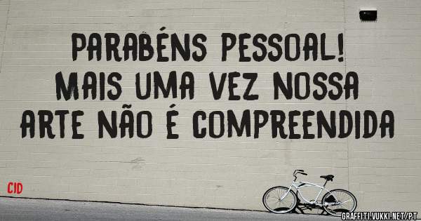 Parabéns pessoal! Mais uma vez nossa arte não é compreendida
