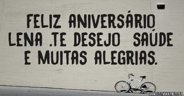 Feliz aniversário  lena .te desejo  saúde e muitas alegrias. 
