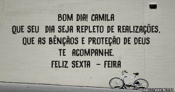 Bom dia! Camila
Que seu  dia seja repleto de realizações,  que as bênçãos e proteção de Deus te  acompanhe. 
Feliz Sexta  - Feira