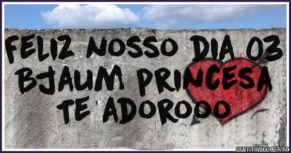 Feliz nosso dia 03
Bjaum princesa
Te adorooo