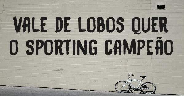 Vale de lobos quer o Sporting campeão 