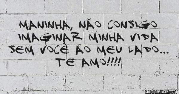 Maninha, não consigo imaginar minha vida sem você ao meu lado... Te amo!!!!