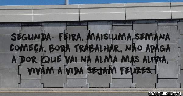 Segunda-feira, mais uma semana começa, bora trabalhar, não apaga a dor que vai na alma mas alivia, vivam a vida sejam felizes.