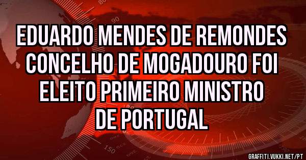 Eduardo Mendes de Remondes concelho de Mogadouro foi eleito primeiro ministro de Portugal 