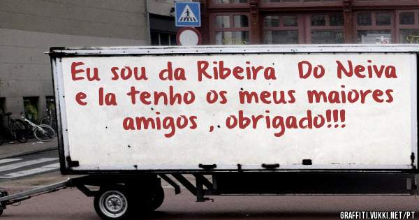 Eu sou da Ribeira  Do Neiva e la tenho os meus maiores amigos , obrigado!!!
