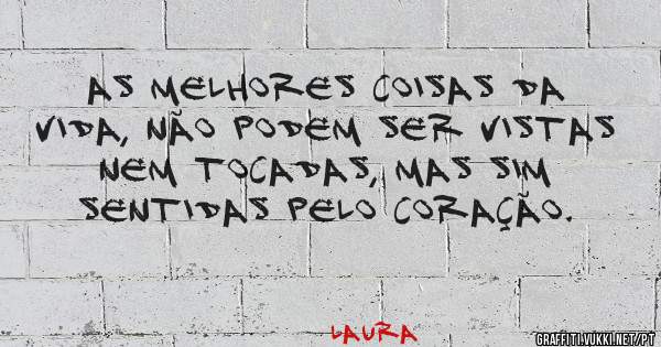 As melhores coisas da vida, não podem ser vistas nem tocadas, mas sim sentidas pelo coração.