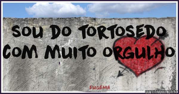 sou do tortosedo com muito orgulho