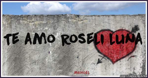Te amo Roseli luna