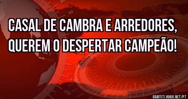 Casal de Cambra e arredores, querem o DESPERTAR CAMPEÃO!