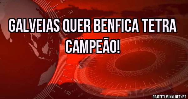 Galveias quer Benfica Tetra campeão! 
