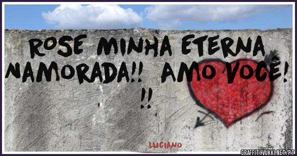 ROSE Minha Eterna Namorada!!  Amo Você! !!