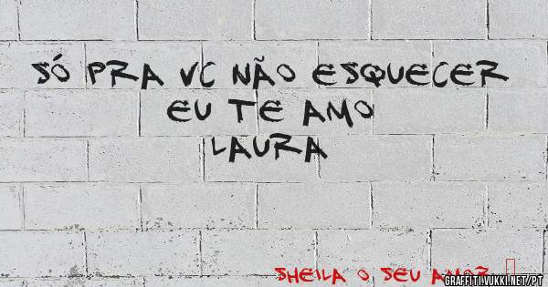 Só pra vc não esquecer
Eu te amo
Laura