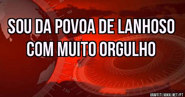 Sou da Povoa de Lanhoso com muito orgulho 