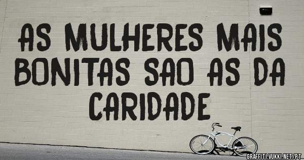 AS MULHERES MAIS BONITAS SAO AS DA CARIDADE
