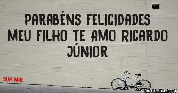 Parabéns Felicidades meu Filho te Amo Ricardo Júnior