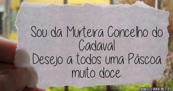 Sou da Murteira Concelho do Cadaval
Desejo a todos uma Páscoa muito doce.

