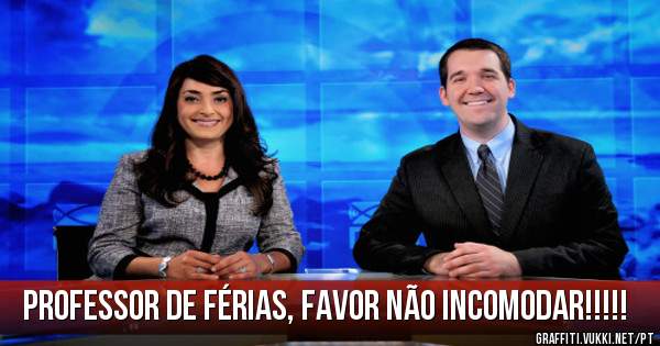 PROFESSOR DE FÉRIAS, FAVOR NÃO INCOMODAR!!!!!