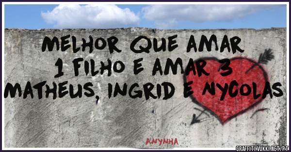 Melhor que amar 1 filho e amar 3
Matheus, Ingrid e Nycolas