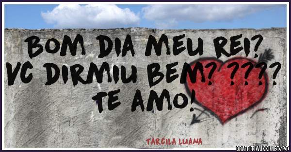 Bom dia meu rei? 
Vc dirmiu bem? ????
Te amo! 